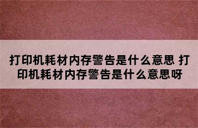 打印机耗材内存警告是什么意思 打印机耗材内存警告是什么意思呀